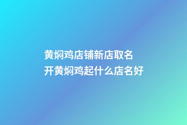 黄焖鸡店铺新店取名 开黄焖鸡起什么店名好-第1张-店铺起名-玄机派